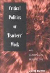 Critical politics of teachers' work : an Australian perspective / John Smyth.