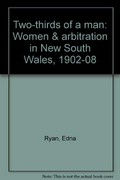 Two-thirds of a man : women and arbitration in New South Wales 1902-08 / Edna Ryan.