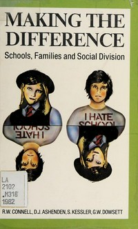 Making the difference : schools, families and social division / R.W. Connell, D.J. Ashenden, S. Kessler and G.W. Dowsett.