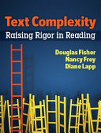 Text complexity : raising rigor in reading / Douglas Fisher, Nancy Frey, and Diane Lapp.