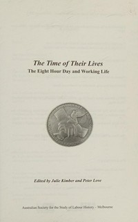 The time of their lives : the eight hour day and working life / edited by Julie Kimber and Peter Love.