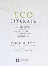 Ecoliterate : how educators are cultivating emotional, social, and ecological intelligence / Daniel Goleman, Lisa Bennett, Zenobia Barlow.