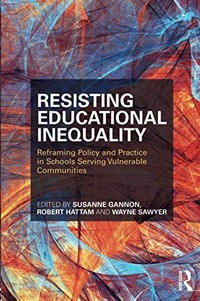 Resisting educational inequality : reframing policy and practice in schools serving vulnerable communities / edited by Susanne Gannon, Robert Hattam and Wayne Sawyer.