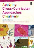 Applying cross-curricular approaches creatively : the connecting curriculum / Jonathan Barnes.