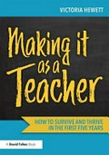 Making it as a teacher : how to survive and thrive in the first five years / Victoria Hewett.