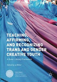 Teaching, affirming, and recognizing trans* and gender creative youth : a queer literacy framework / sj Miller, editor.