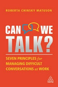 Can we talk? : seven principles for managing difficult conversations at work / Roberta Chinsky Matuson.