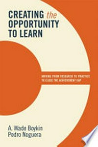 Creating the opportunity to learn : moving from research to practice to close the achievement gap / A. Wade Boykin, Pedro Noguera.