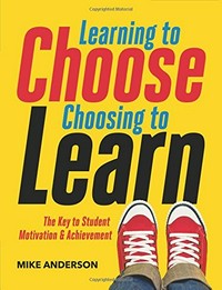 Learning to choose, choosing to learn : the key to student motivation & achievement / Mike Anderson.