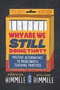 Why are we still doing that? Positive alternatives to problematic teaching practices / Pérsida Himmele, William Himmele.