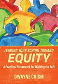 Leading your school toward equity : a practical framework for walking the talk / Dwyane Chism.
