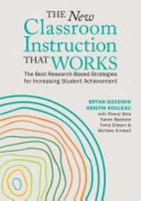 The new classroom instruction that works : the best research-based strategies for increasing student achievement / Bryan Goodwin, Kristin Rouleau, with Cheryl Abla, Karen Baptiste, Tonia Gibson, and Michele Kimball.
