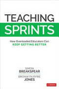 Teaching sprints : how overloaded educators can keep getting better / Simon Breakspear, Bronwyn Ryrie Jones.