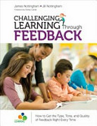 Challenging learning through feedback : how to get the type, tone, and quality of feedback right every time / by James Nottingham and Jill Nottingham.
