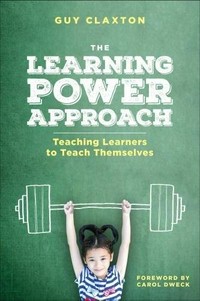 The learning power approach : teaching learners to teach themselves / Guy Claxton ; foreword by Carol S. Dweck.