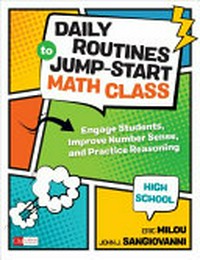 Daily routines to jump-start math class, high school : engage students, improve number sense, and practice reasoning / Eric Milou, John J. SanGiovanni.