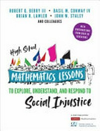 High school mathematics lessons to explore, understand, and respond to social injustice / Robert Q. Berry III, Basil M. Conway IV, Brian R. Lawler, and John W. Staley and colleagues.