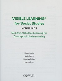 Visible learning for social studies, grades K-12 : designing student learning for conceptual understanding / John Hattie, Douglas Fisher, Nancy Frey, Julie Stern.