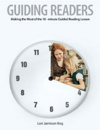 Guiding readers : making the most of the 18-minute guided reading lesson / Lori Jamison Rog.