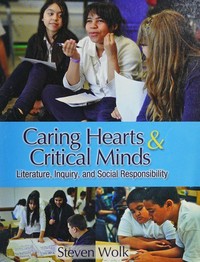 Caring hearts and critical minds : literature, inquiry, and social responsibility / Steven Wolk.
