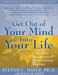 Get out of your mind & into your life : the new acceptance & commitment therapy / Steven C. Hayes with Spencer Smith.