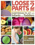 Loose parts 2 : inspiring play with infants and toddlers / Lisa Daly and Miriam Beloglovsky ; photography by Jenna Daly.