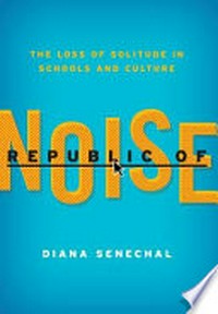 Republic of noise : the loss of solitude in schools and culture / Diana Senechal.