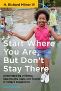 Start where you are, but don't stay there : understanding diversity, opportunity gaps, and teaching in today's classrooms / H. Richard Milner IV.