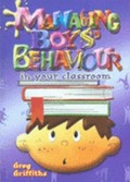 Managing boys' behaviour in your classroom / Greg Griffiths.
