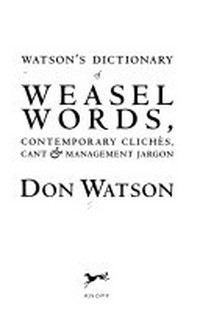 Watson's dictionary of weasel words, contemporary cliches, cant and management jargon / Don Watson.