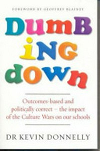 Dumbing down : outcomes-based and politically correct : the impact of the Culture Wars on our schools / Kevin Donnelly.