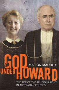 God under Howard : how the religious right has hijacked Australian politics / Marion Maddox.
