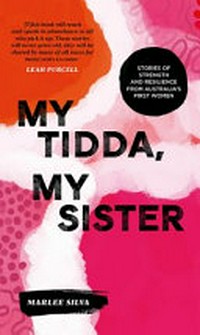 My tidda, my sister : stories of strength and resilience from Australia's first women / Marlee Silva ; artwork by Rachael Sarra ; foreword by Leah Purcell.