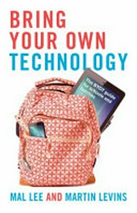 Bring your own technology : the BYOT guide for schools and families / Mal Lee and Martin Levins.