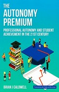 The autonomy premium : professional autonomy and student achievement in the 21st century / Brian Caldwell.