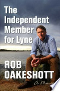 The independent Member for Lyne : memoir / Rob Oakeshott.