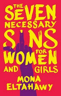The seven necessary sins for women and girls / Mona Eltahawy.