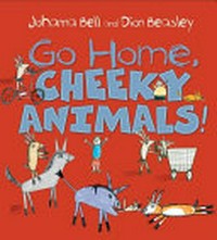 Go home, cheeky animals! / Johanna Bell and Dion Beasley.