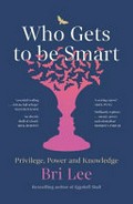 Who gets to be smart : privilege, power and knowledge / Bri Lee.