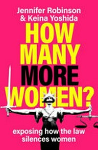 How many more women? : exposing how the law silences women / Jennifer Robinson & Keina Yoshida.