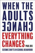 When the adults change, everything changes : seismic shifts in school behaviour / Paul Dix.