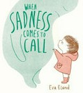 When Sadness comes to call / Eva Eland.