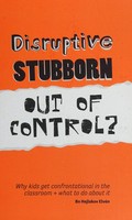 Disruptive, stubborn, out of control? : why kids get confrontational in the classroom, and what to do about it / Bo Hejlskov Elvén.