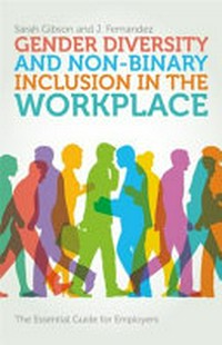 Gender diversity and non-binary inclusion in the workplace : the essential guide for employers / Sarah Gibson and J. Fernandez.