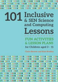 101 inclusive & SEN science & computing lessons : fun activities and lesson plans for children aged 3 - 11 / Claire Brewer and Kate Bradley.