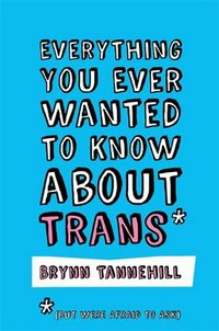 Everything you ever wanted to know about trans (but were afraid to ask) / Brynn Tannehill.