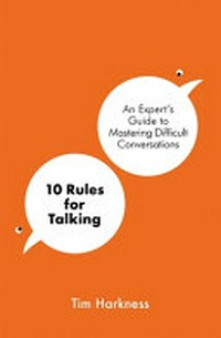 10 rules for talking : an expert's guide to mastering difficult conversations / Tim Harkness.