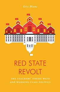 Red state revolt : the teachers' strike wave and working-class politics / Eric Blanc.