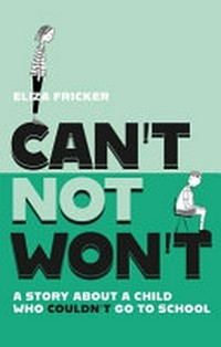 Can't not won't : a story about a child who couldn't go to school / written and illustrated by Eliza Fricker.
