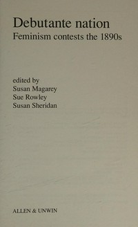 Debutante nation : feminism contests the 1890s / edited by Susan Magarey, Sue Rowley, Susan Sheridan.